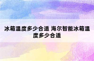 冰箱温度多少合适 海尔智能冰箱温度多少合适